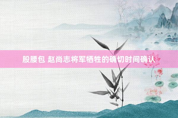 股腰包 赵尚志将军牺牲的确切时间确认