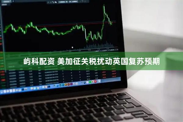 屿科配资 美加征关税扰动英国复苏预期