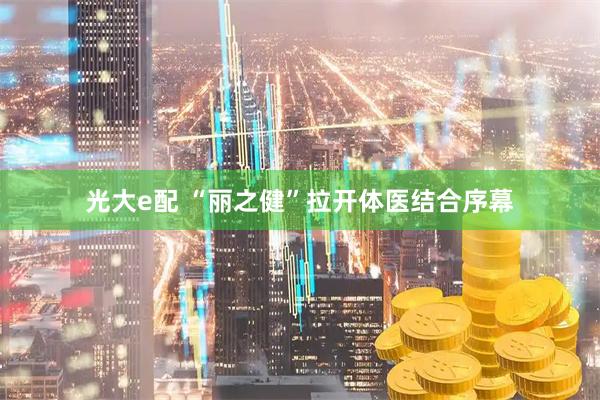 光大e配 “丽之健”拉开体医结合序幕