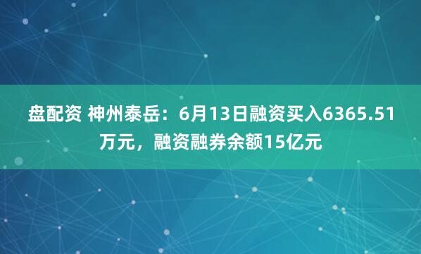 盘配资 神州泰岳：6月13日融资买入6365.51万元，融资融券余额15亿元
