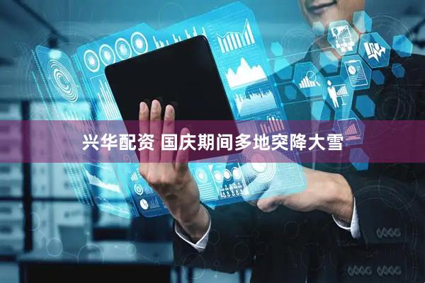 兴华配资 国庆期间多地突降大雪