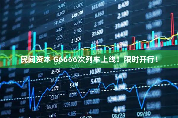 民间资本 G6666次列车上线！限时开行！
