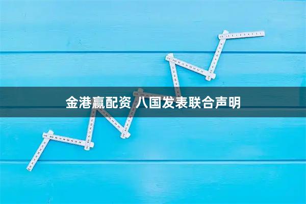 金港赢配资 八国发表联合声明