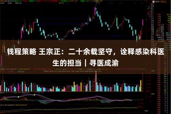 钱程策略 王宗正：二十余载坚守，诠释感染科医生的担当｜寻医成渝