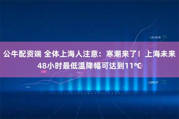 公牛配资端 全体上海人注意：寒潮来了！上海未来48小时最低温降幅可达到11℃