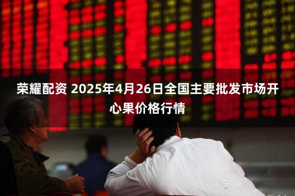 荣耀配资 2025年4月26日全国主要批发市场开心果价格行情