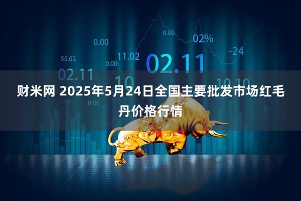 财米网 2025年5月24日全国主要批发市场红毛丹价格行情
