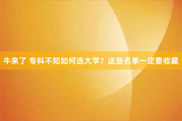 牛来了 专科不知如何选大学？这些名单一定要收藏