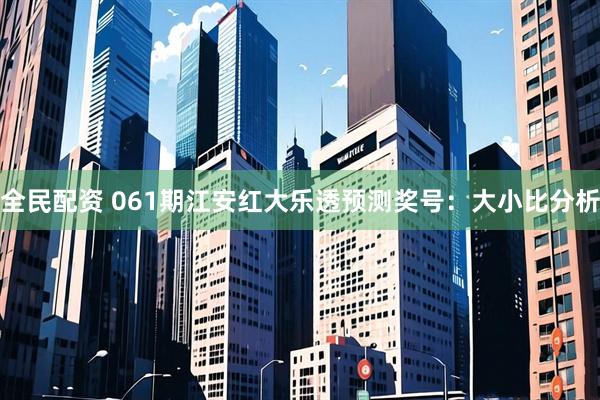 全民配资 061期江安红大乐透预测奖号：大小比分析