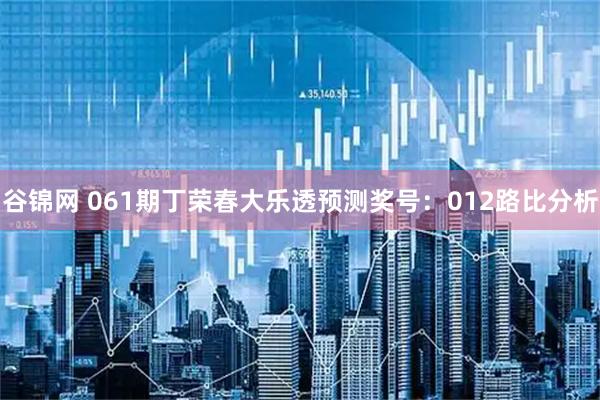谷锦网 061期丁荣春大乐透预测奖号：012路比分析